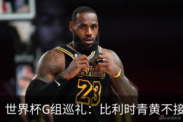 世界杯G组巡礼：比利时青黄不接 伊朗赴美参赛风波不断